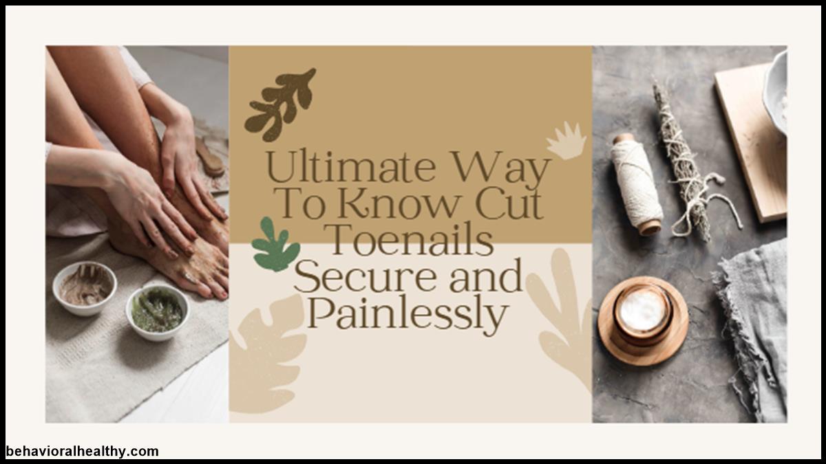 Ultimate Way To Know Cut Toenails Secure and Painlessly.jpg